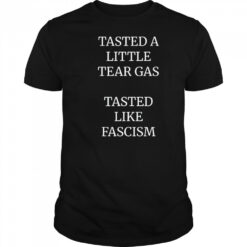 Tasted A Little Tear Gas Tasted Like Fascism Shirt