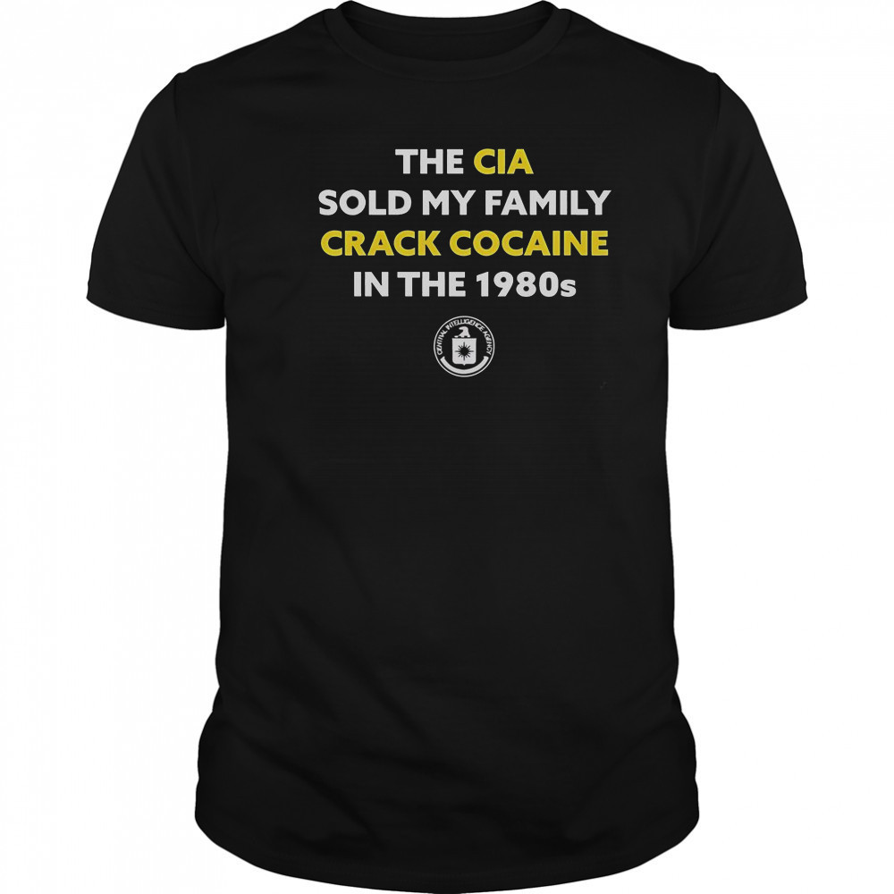 The CIA Sold My Family Crack Cocaine In The 1980s T-Shirt