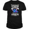 The Stitch they say you can’t fix stupid turns out you can’t quarantine it either shirt