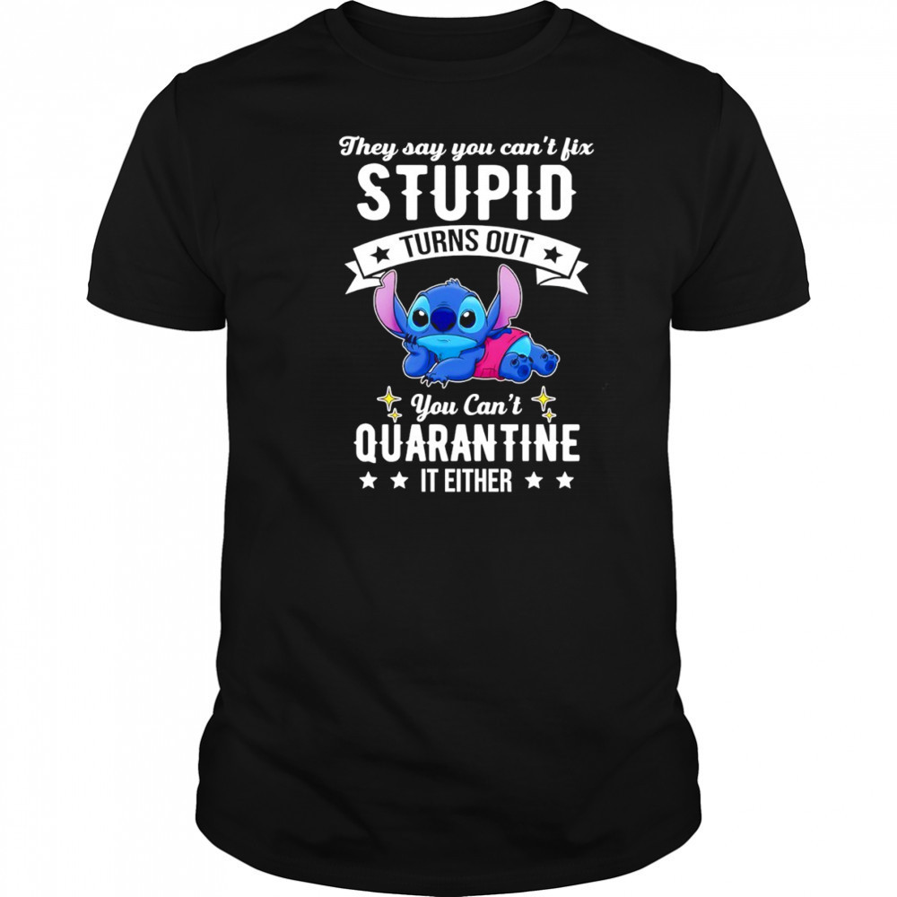 The Stitch they say you can’t fix stupid turns out you can’t quarantine it either shirt The Stitch they say you can’t fix stupid turns out you can’t quarantine it either shirt
