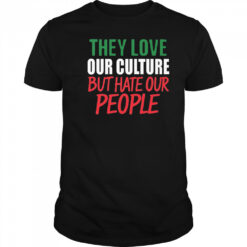 They Love Our Culture They Don’t Love Us Shirt