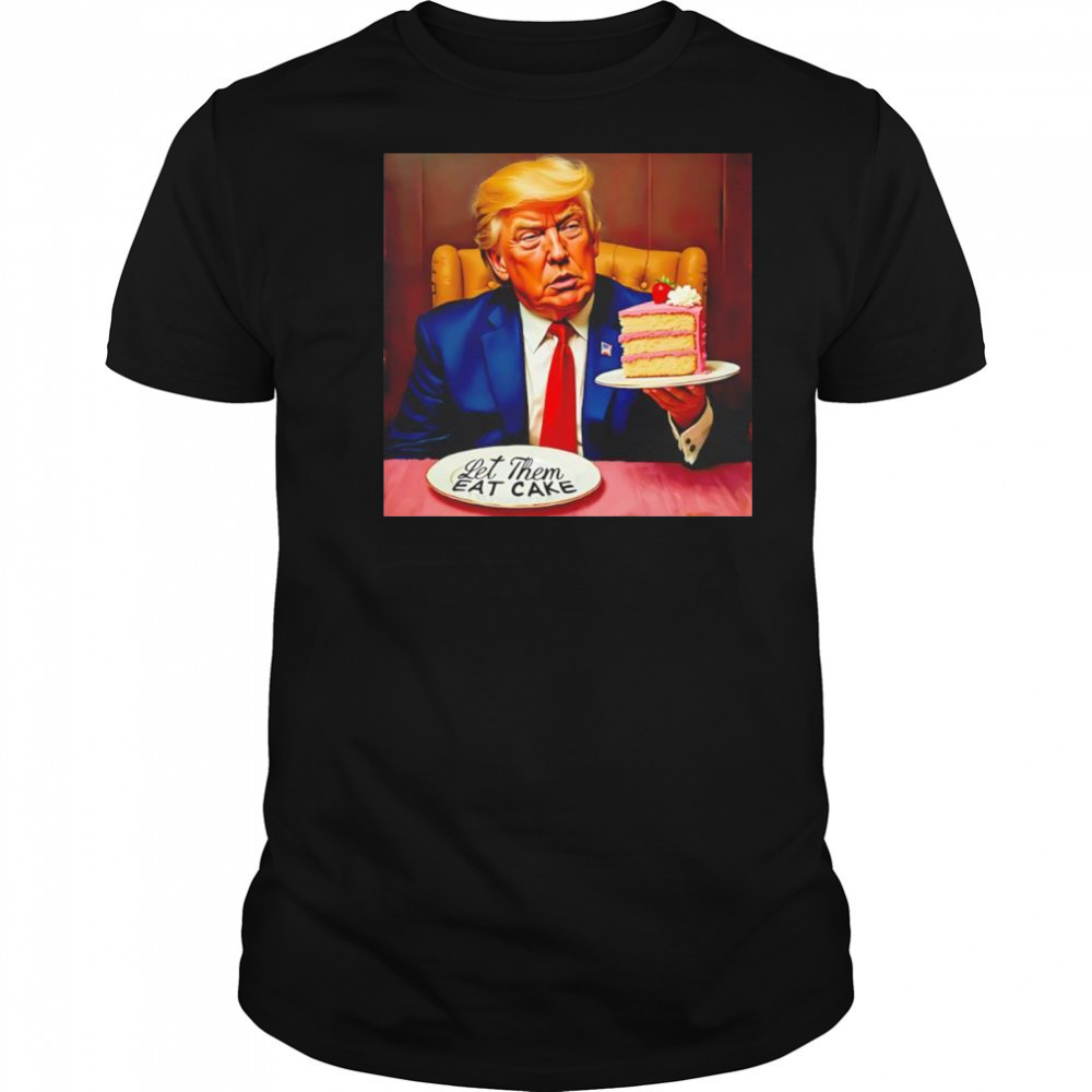 Trump Let Them Eat Cake shirt