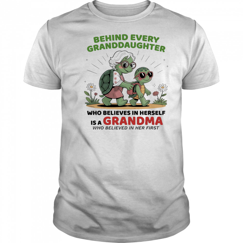Turtle behind every granddaughter who believes in herself is a grandma who believed in her first shirt
