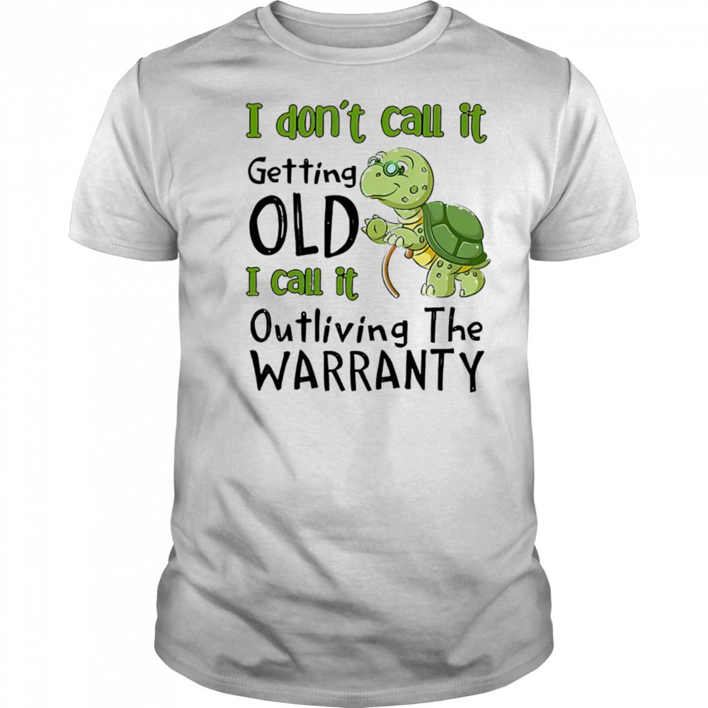 Turtle I don’t call it getting old I call to outliving the warranty shirt