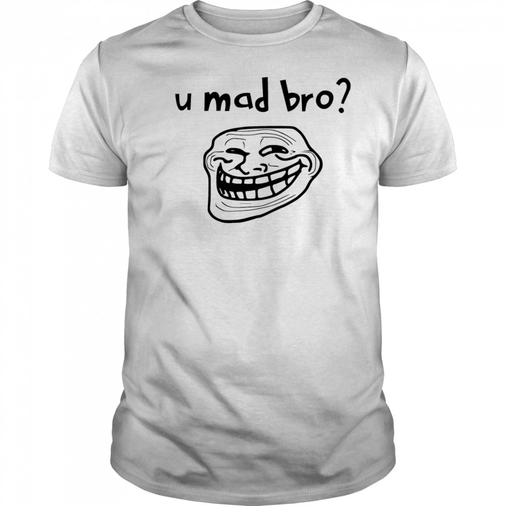 U mad bro troll meme shirt