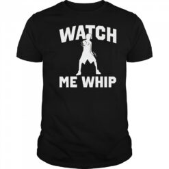 Watch me whip shirt