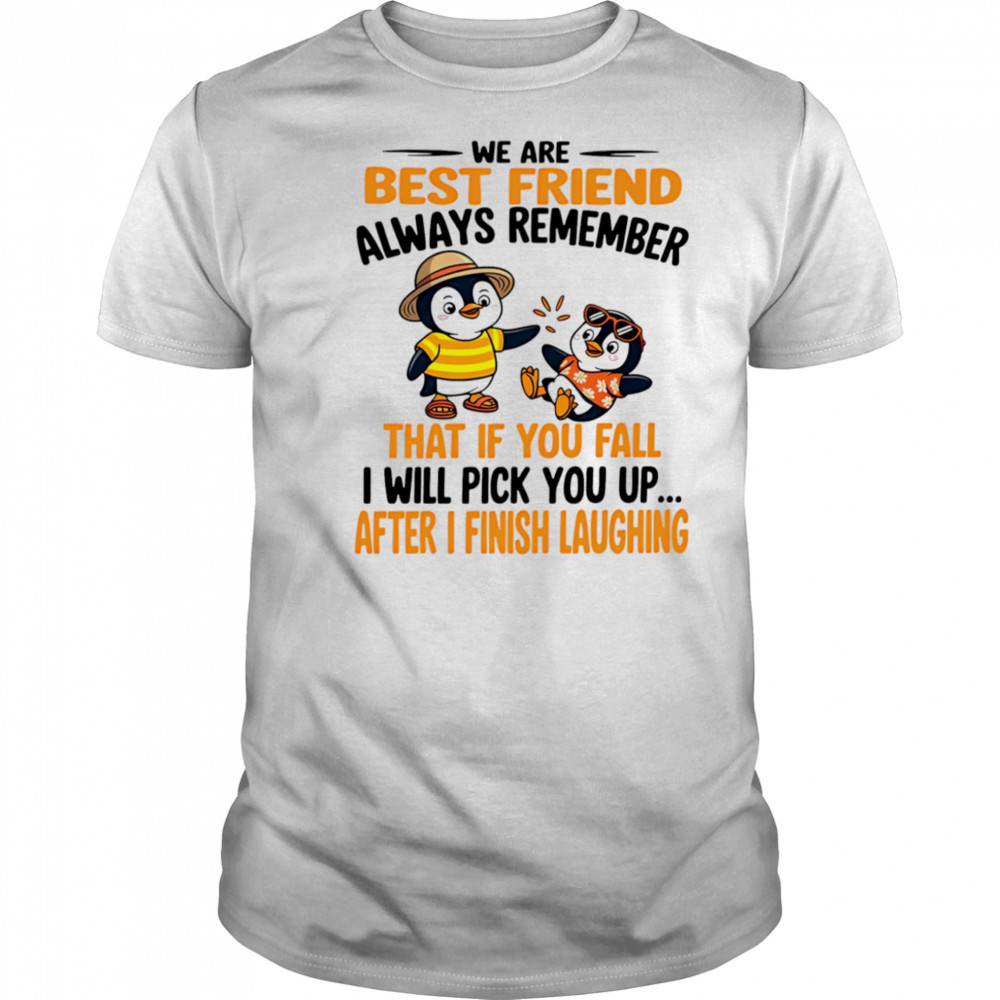 We are best friend always remember that if you fall I will pick you up after I finish laughing shirt