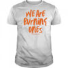 We are burning ones shirt