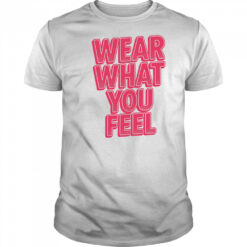 Wear What You Feel shirt