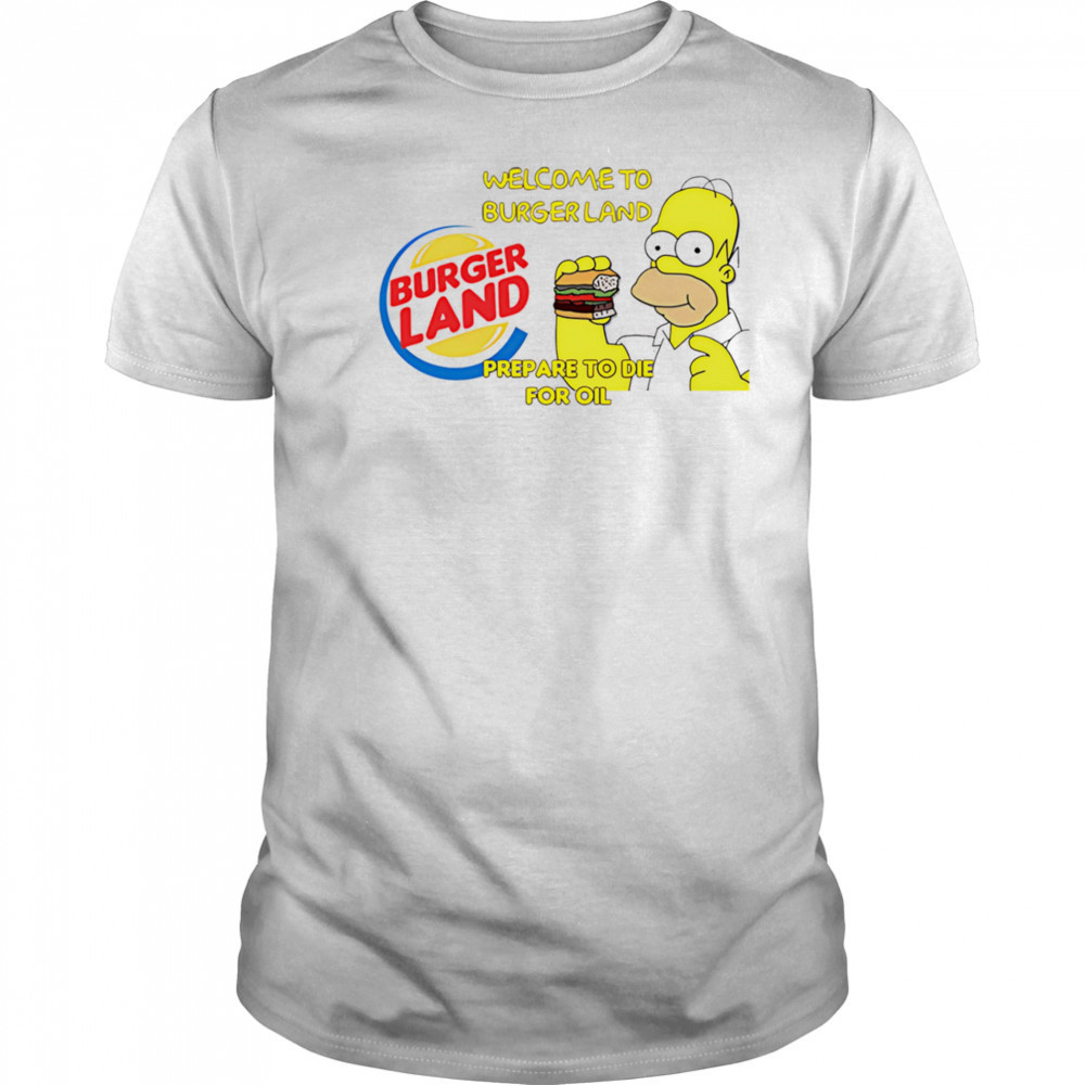 Welcome To Burger Land Prepare To Die For Oil Hommer shirt
