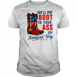 We’ll Put a Boot in your Ass Red White and Blue shirt