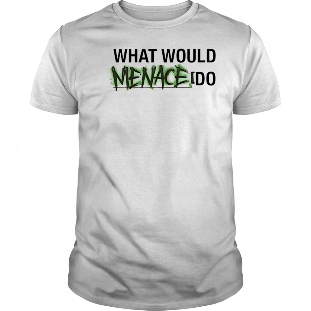 What would menace do shirt