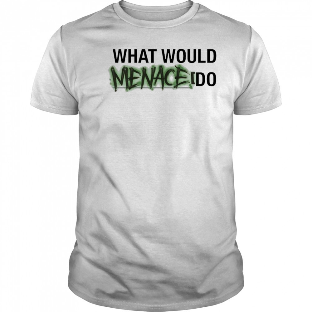 What Would Menace Do T-shirt