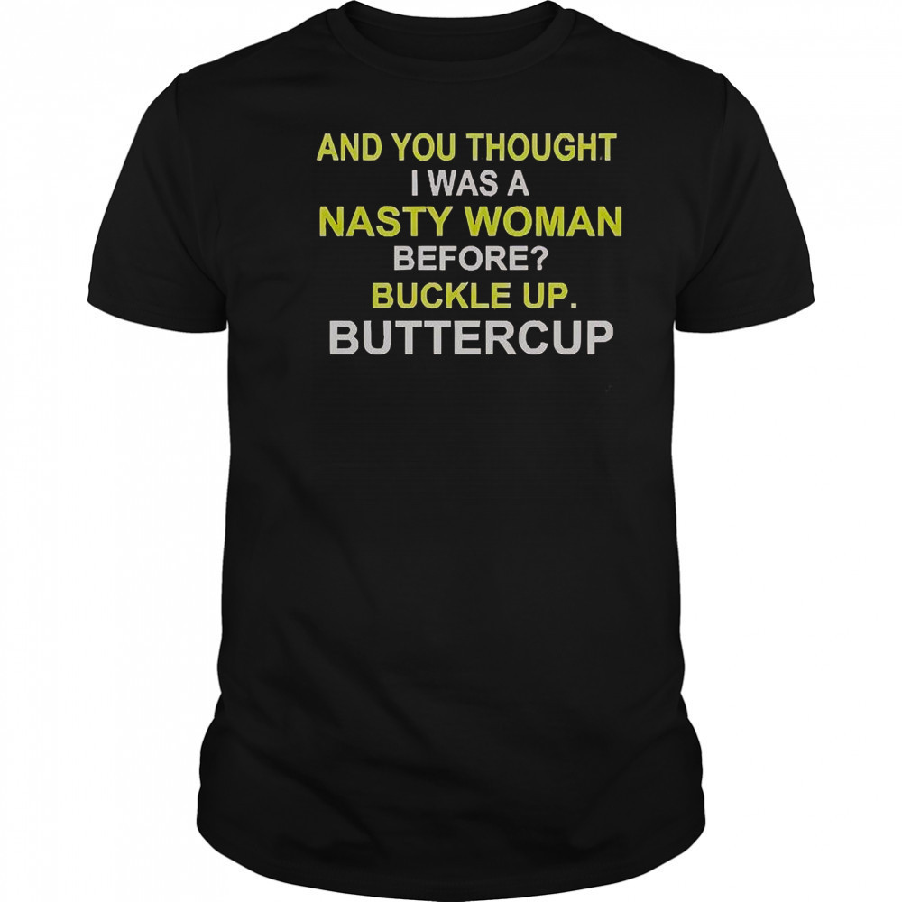 Whoopi Goldberg And You Thought I Was A Nasty Woman Before Buckle Up Buttercup T-Shirt