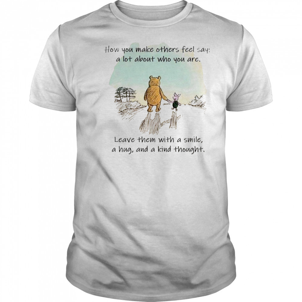 Winnie the Pooh and Piglet how you make others feel says a lot about who you are shirt