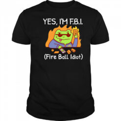 YES I’M F.B.I. Fire Ball Idiot shirt