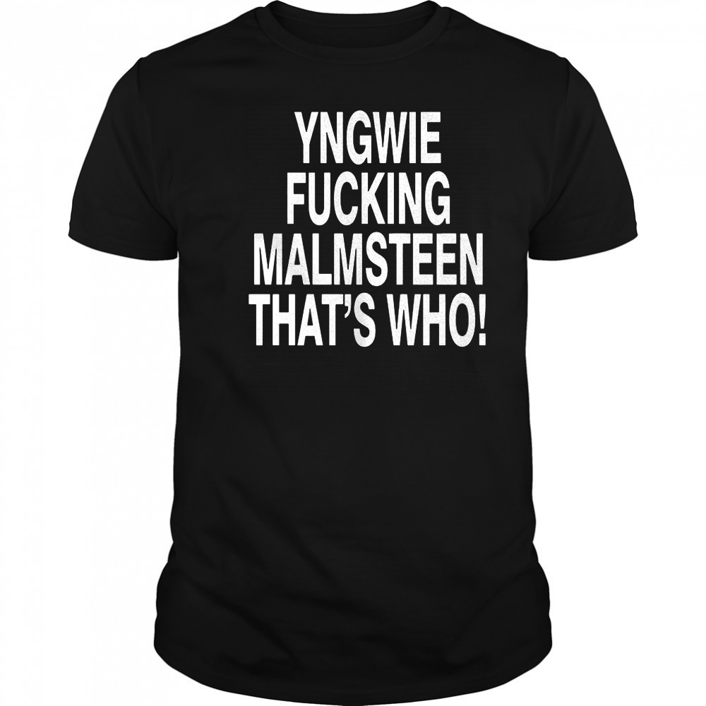 Yngwie who yngwie fucking malmsteen that’s who shirt