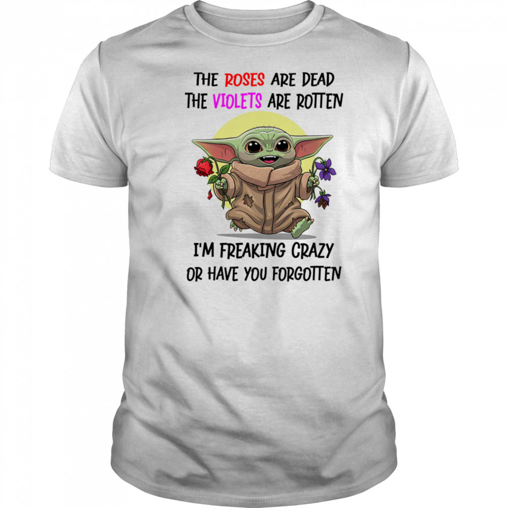 Yoda the roses are dead the violets are rotten I’m freaking crazy or have you forgotten shirt Yoda the roses are dead the violets are rotten I’m freaking crazy or have you forgotten shirt