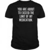 You are about to exceed the limit of my medication T shirt