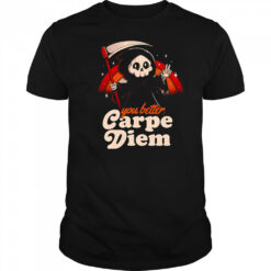 You better carpe diem shirt