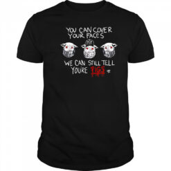 You Can Cover Your Faces We Can Still Tell You’re Pigs shirt