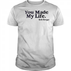You Made My Life Bob Berger shirt