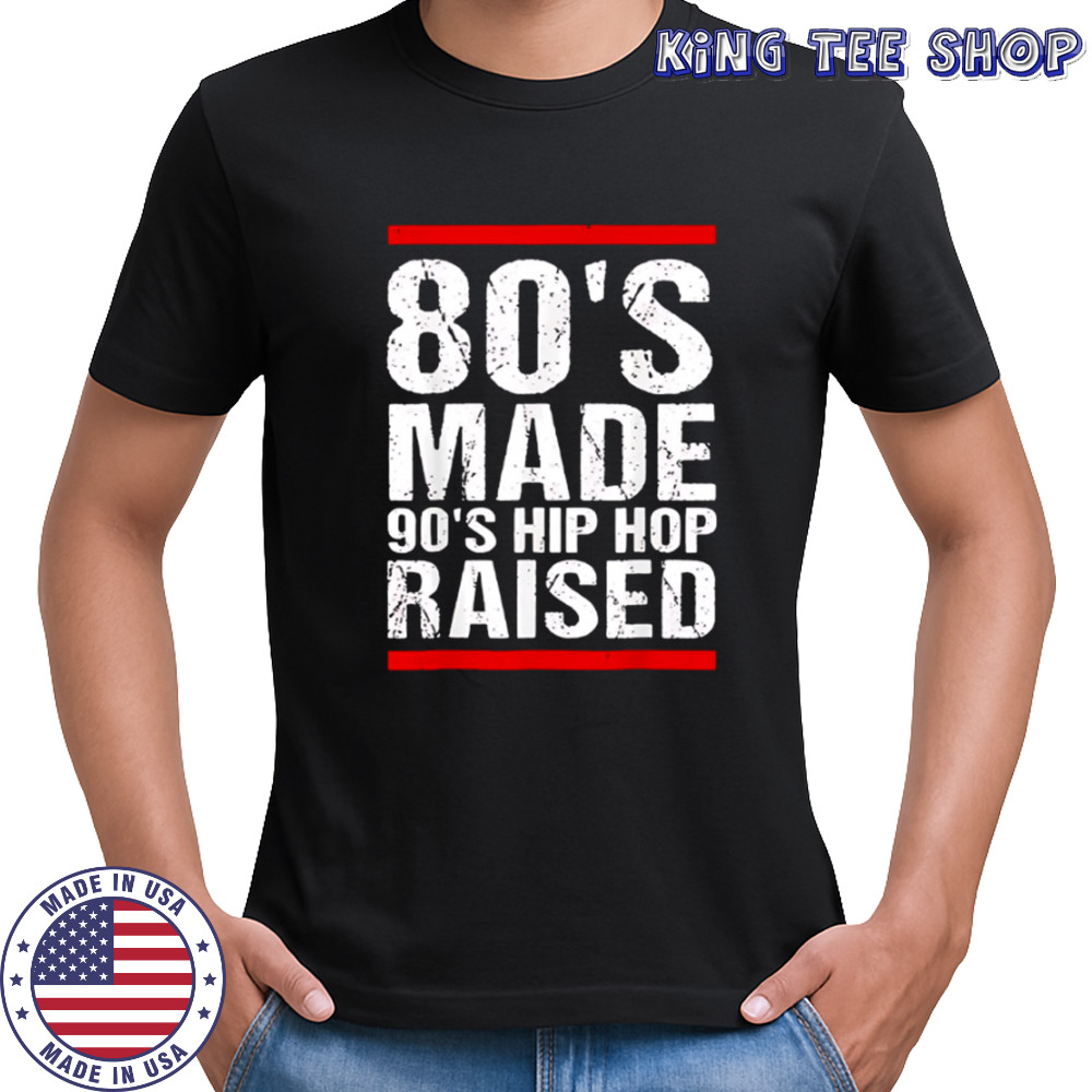 80’s Made 90’s Hip Hop Raised shirt