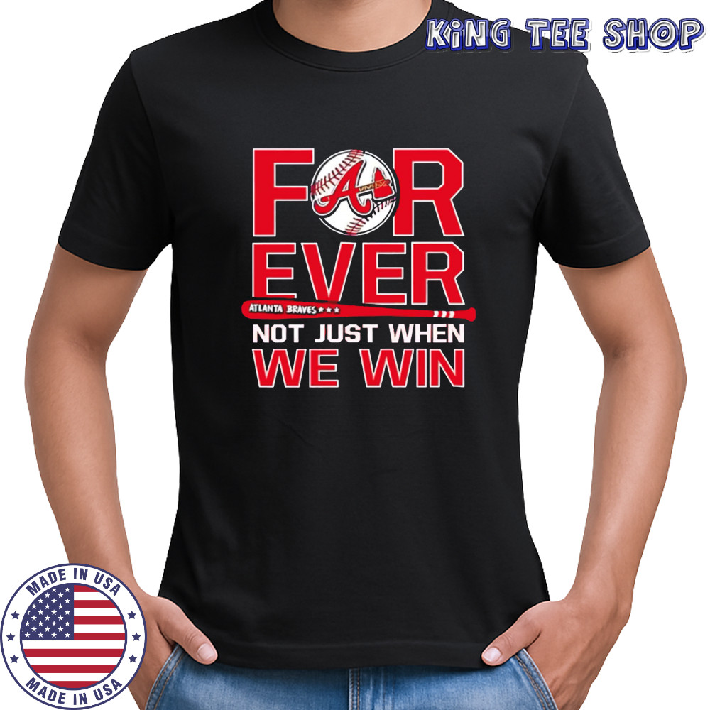 Atlanta Braves Forever Not Just When We Win shirt