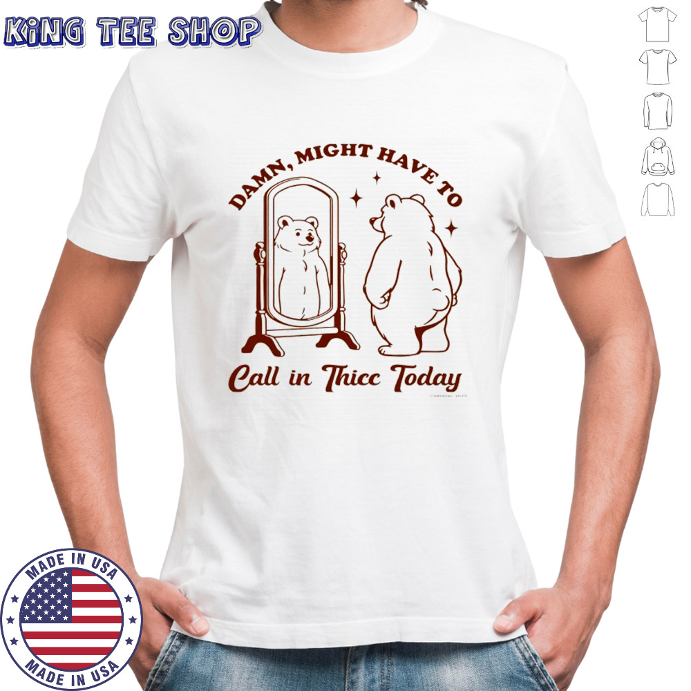 Bear Damn might have to call in Thicc today shirt