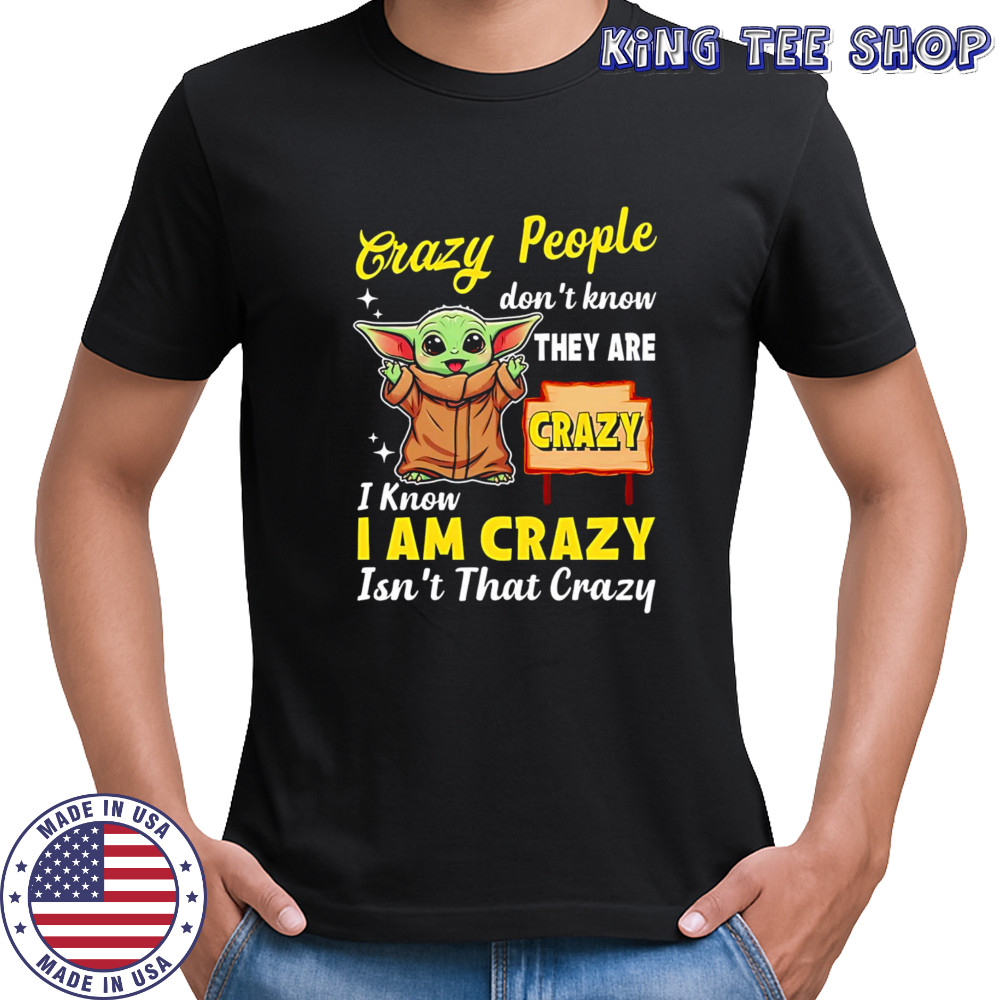 Crazy People don’t know THEY ARE CRAZY I Know I AM CRAZY Isn’t That Crazy shirt