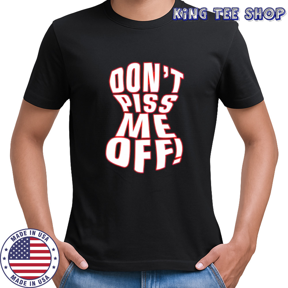Don’t piss me off shirt
