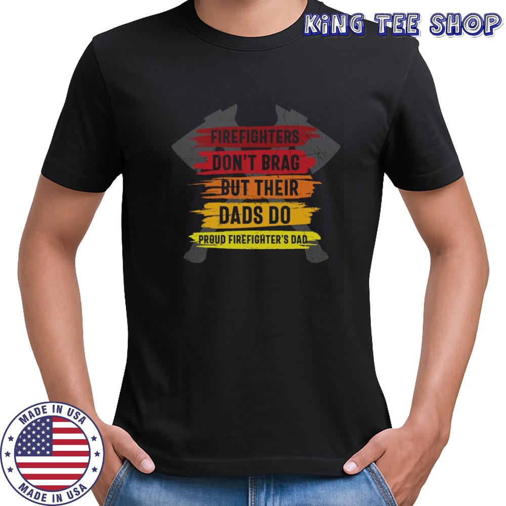 Firefighters Don’t Brag But Their Dads Do Proud Firefighter’s Dad T-Shirt