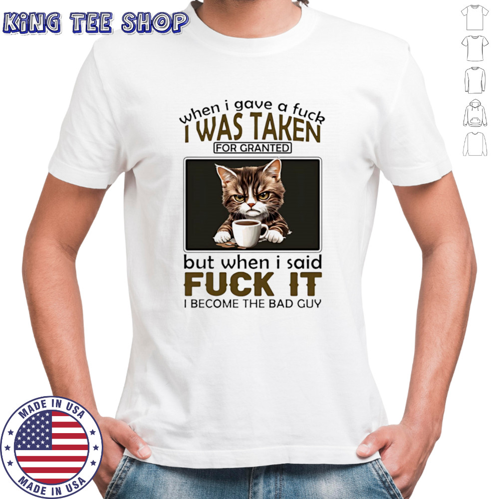 Grumpy cat when I gave a fuck I was taken for granted but when I said fuck it I become the bad guy shirt