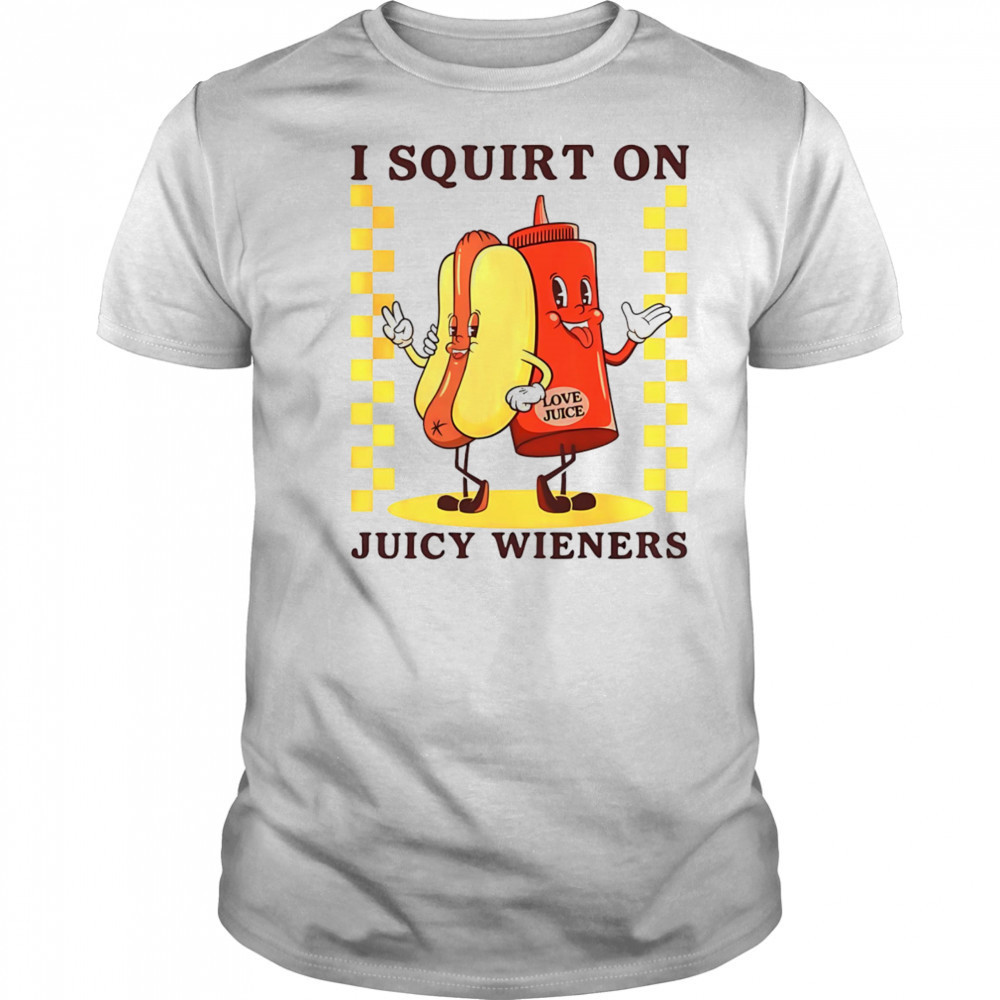 Hotdog I squirt on juicy wieners shirt