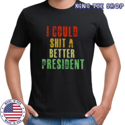 I could sht a bettter president shirt