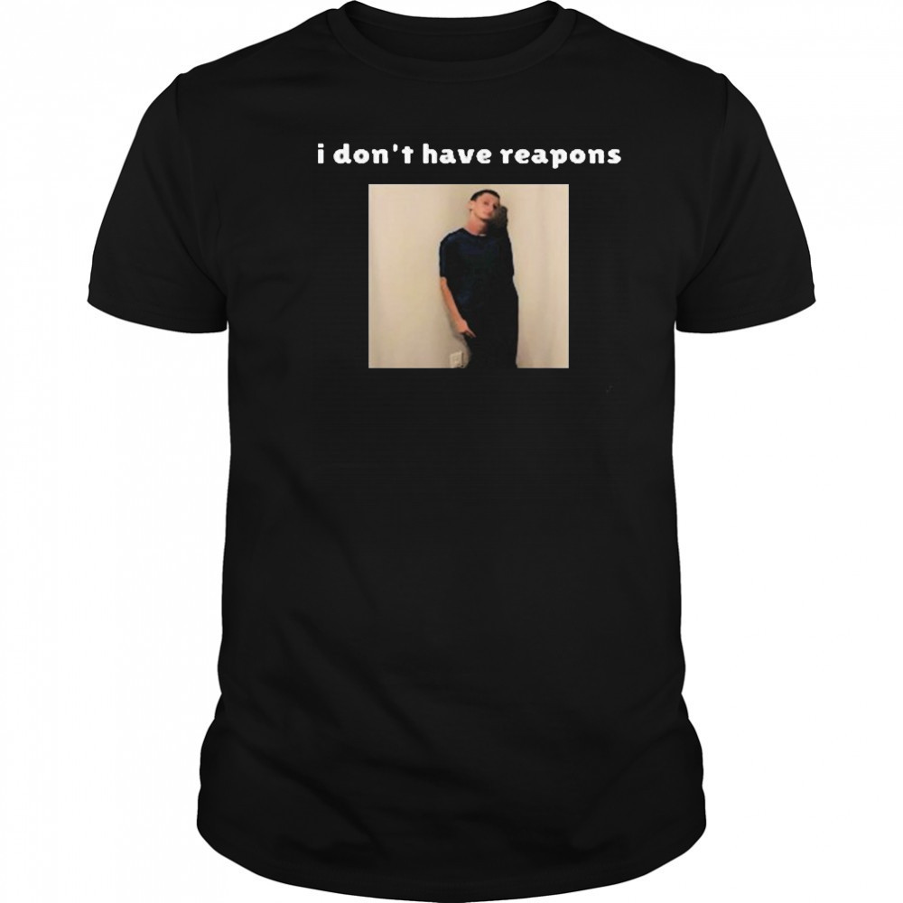 I Don’t Have Reapons Meme Shirt