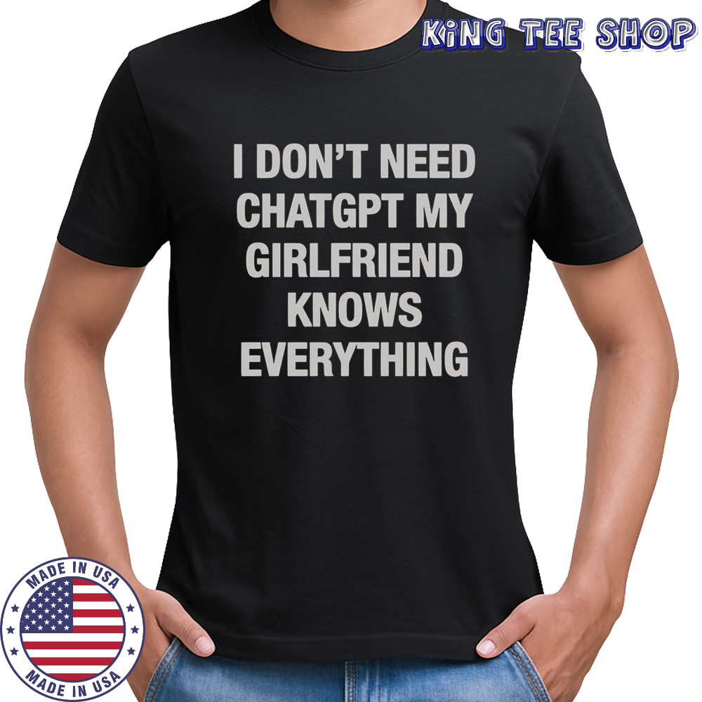 I Don’t Need ChatGPT My Girlfriend Knows Everything T-Shirt