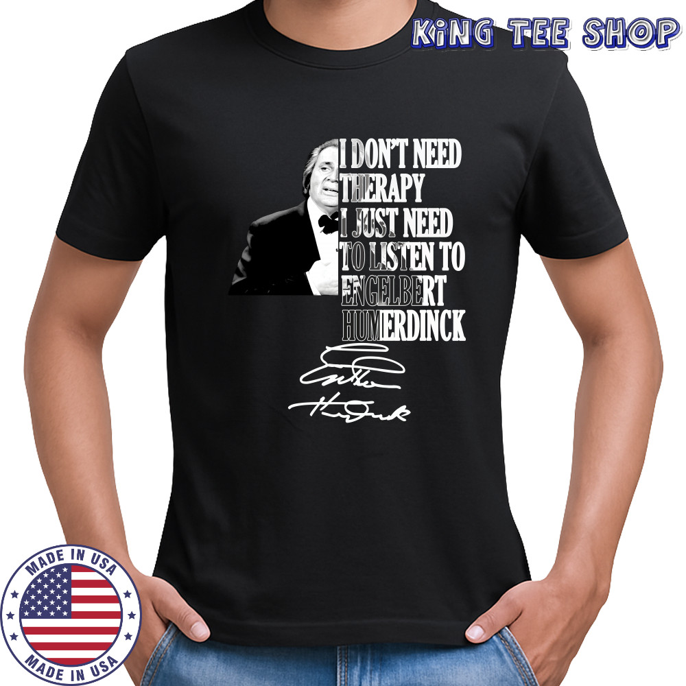 I don’t need therapy I just need to listen to engelbert humperdinck signature shirt