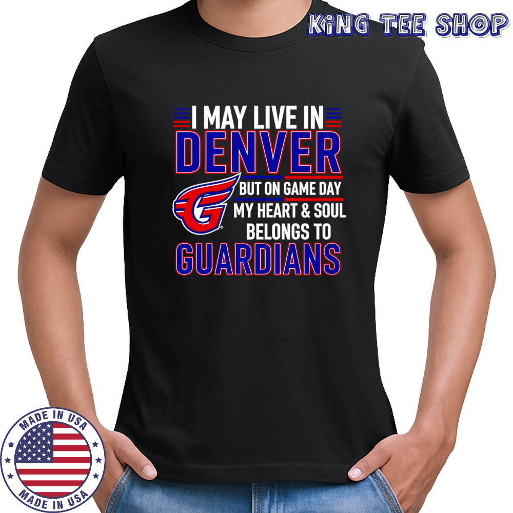 I may live in Denver but on game day my heart and soul belongs to the Cleveland Guardians shirt I may live in Denver but on game day my heart and soul belongs to the Cleveland Guardians shirt