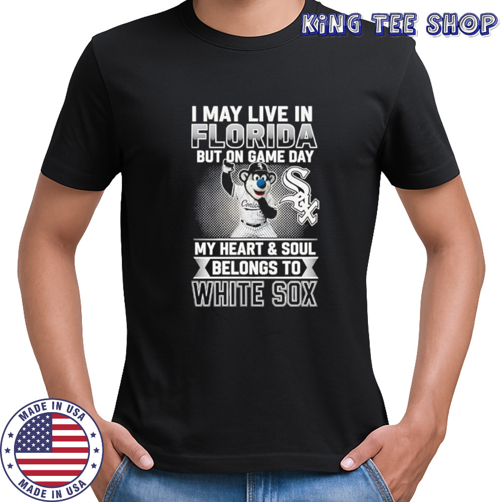 I may live in Florira but on game day my heart and soul belongs to the Chicago White Sox shirt I may live in Florira but on game day my heart and soul belongs to the Chicago White Sox shirt
