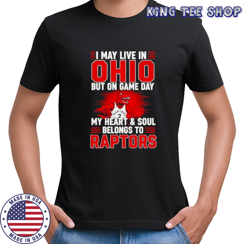 I may live in Ohio but on game day my heart and soul belongs to the Toronto Raptors shirt