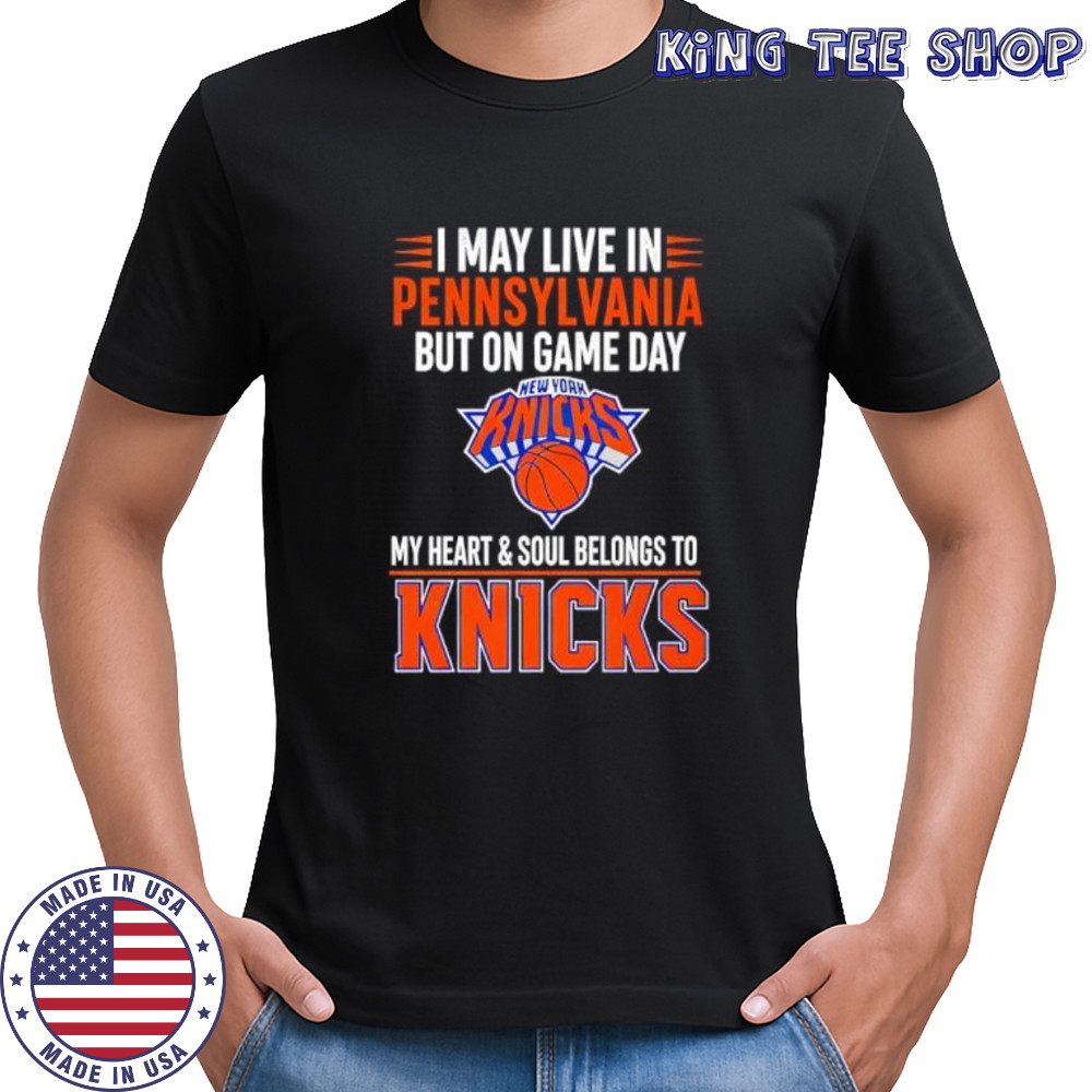 I may live in Pennsylvania but on game day my heart and soul belongs to the New York Knicks shirt