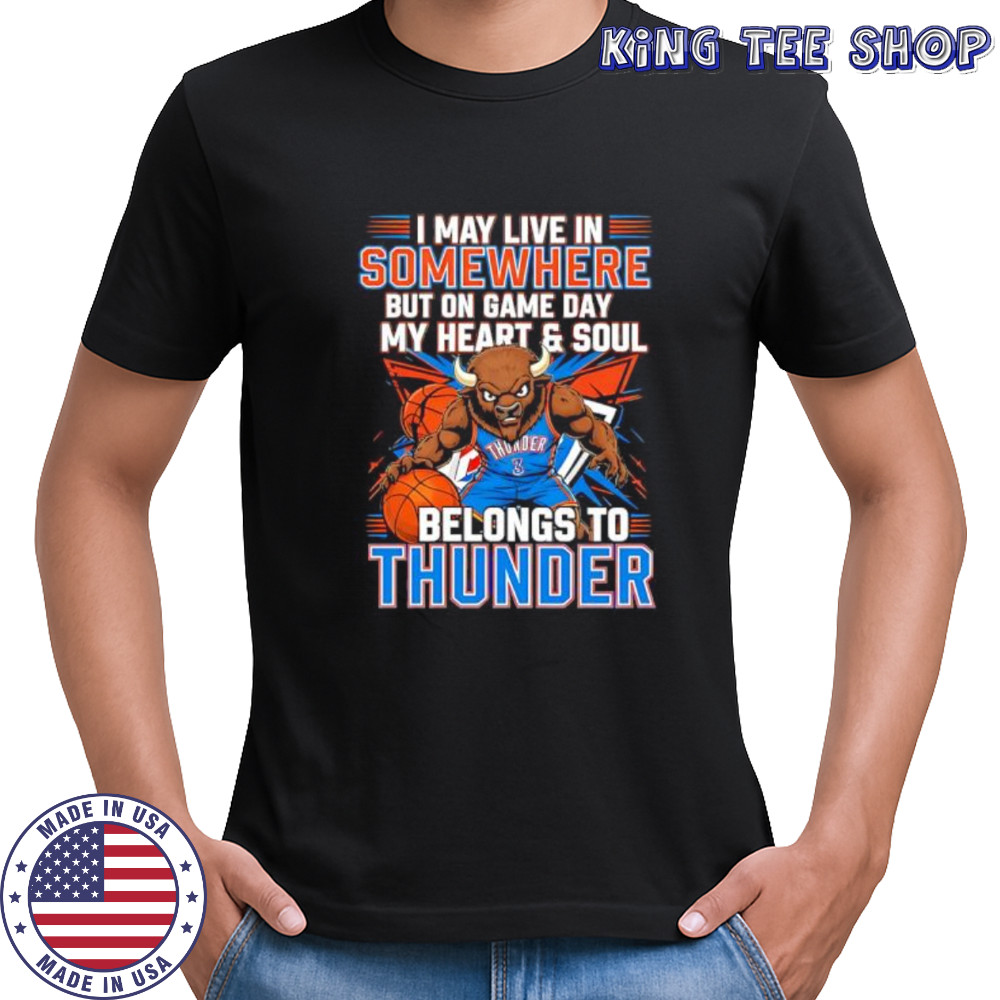 I may live in Somewhere but on game day my heart and soul belongs to the Oklahoma City Thunder shirt I may live in Somewhere but on game day my heart and soul belongs to the Oklahoma City Thunder shirt