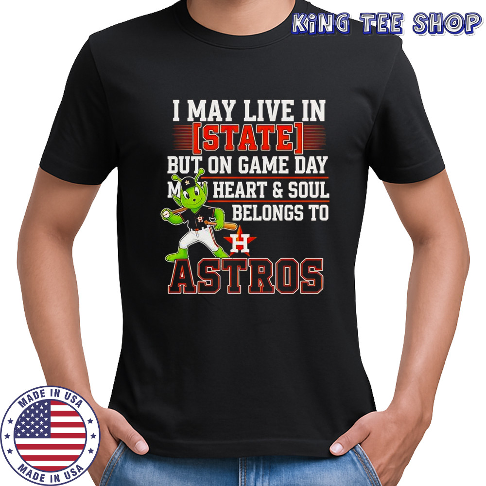 I May Live In State But On Game Day My Heart And Soul Belongs To The Houston Astros T-Shirt I May Live In State But On Game Day My Heart And Soul Belongs To The Houston Astros T-Shirt