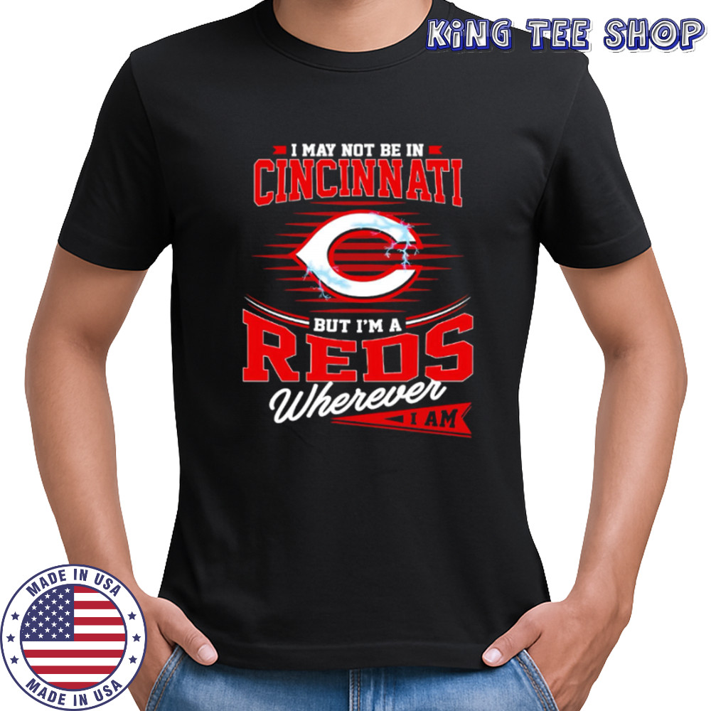 I may not be in Cincinnati But I am a Reds wherever I am shirt