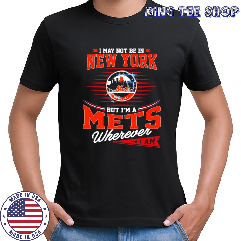I May Not Be In New York But I’m A Mets Wherever I Am shirt