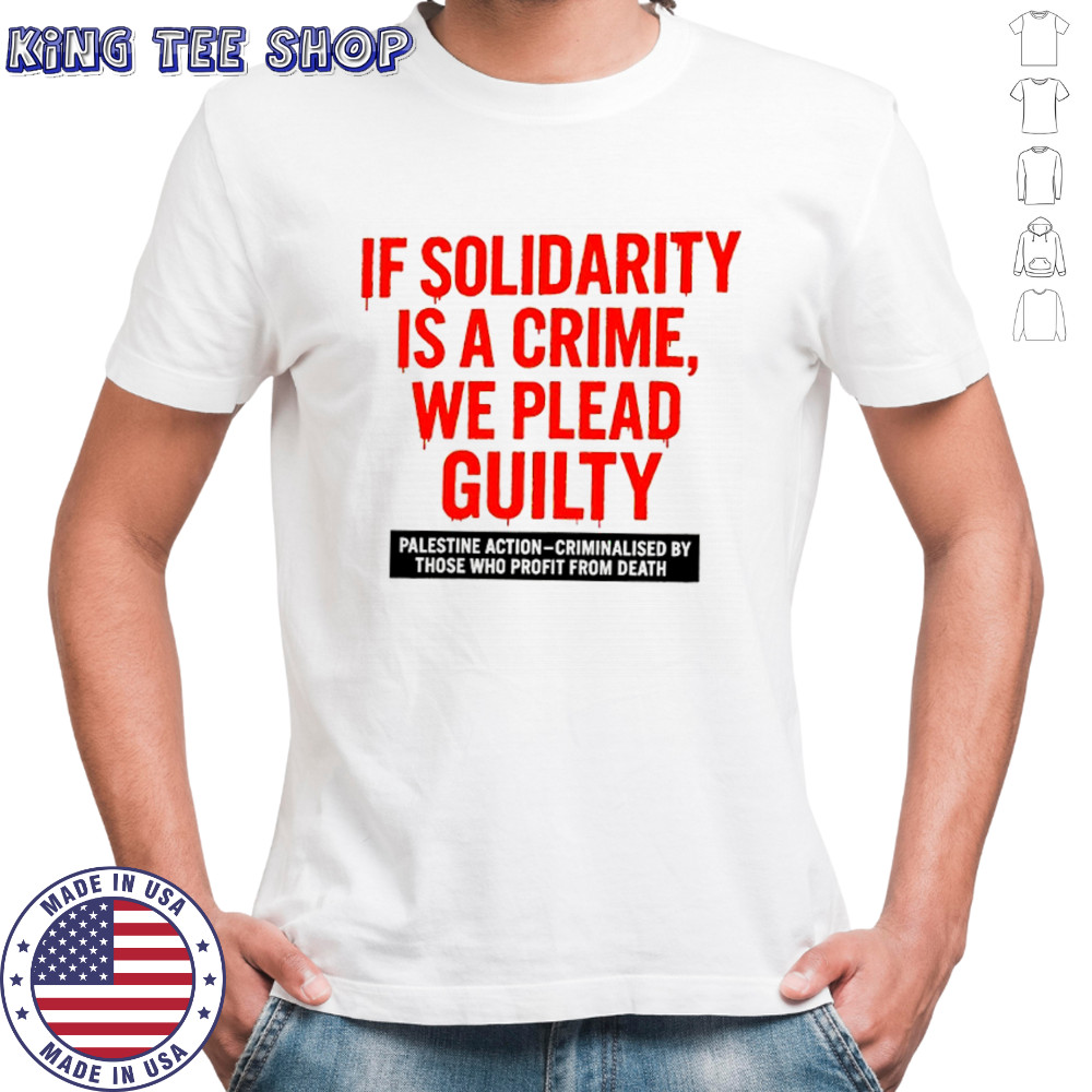 If solidarity is a crime we plead guilty Palestine action shirt