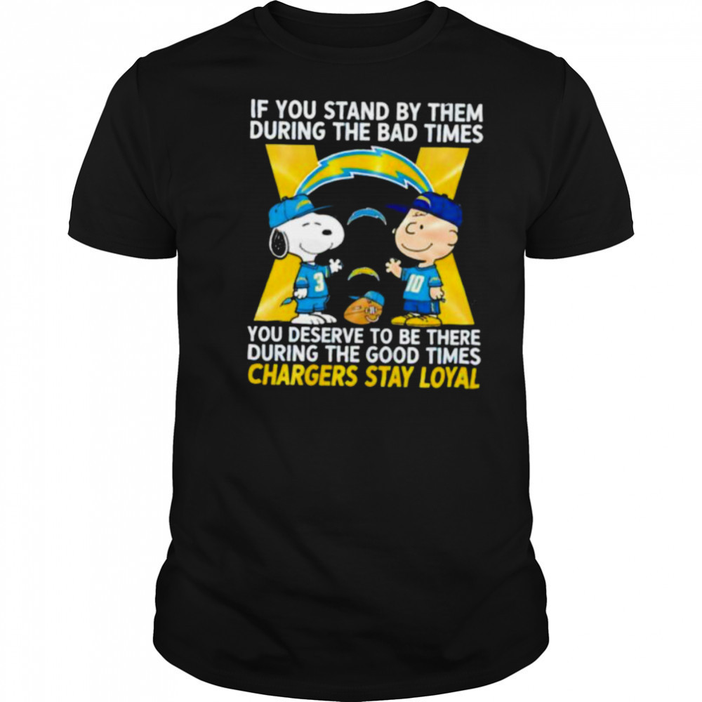 If You Stand By Them During The Bad Times You Deserve To Be There During The Good Times Chargers Stay Loyal shirt