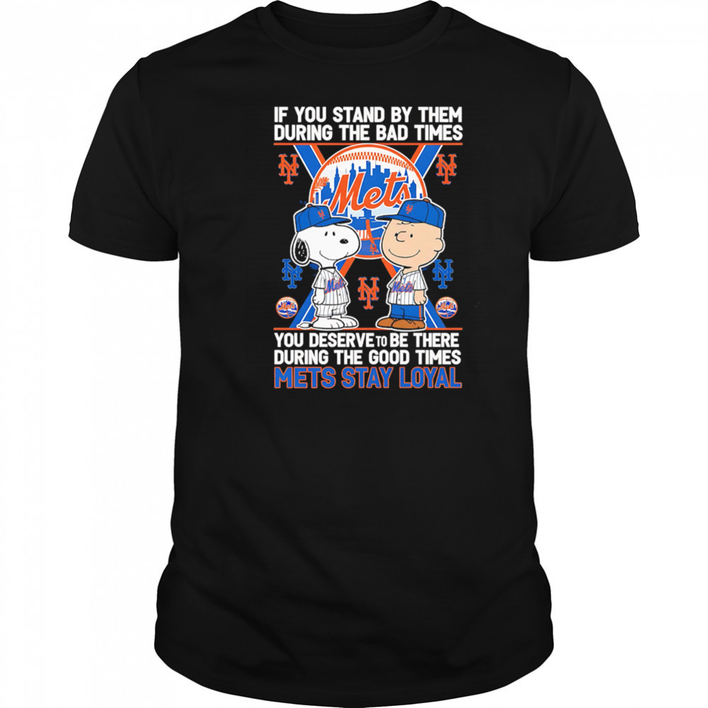If You Stand By Them During The Bad Times You Deserve To Be There During The Good Times Mets Stay Loyal shirt