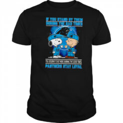 If You Stand By Them During The Bad Times You Deserve To Be There During The Good Times Panthers Stay Loyal shirt